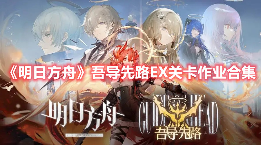 《明日方舟》吾导先路EX关卡作业合集