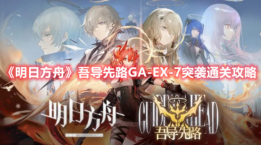 《明日方舟》吾导先路GA-EX-7突袭通关攻略