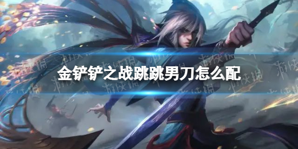 《金铲铲之战》跳跳男刀怎么配 跳跳男刀阵容搭配推荐