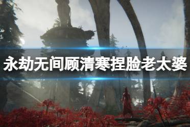 《永劫无间》顾清寒捏脸数据老太婆分享 老太婆顾清寒怎么捏