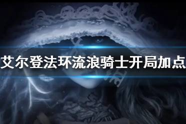 《艾尔登法环》流浪骑士开局怎么玩