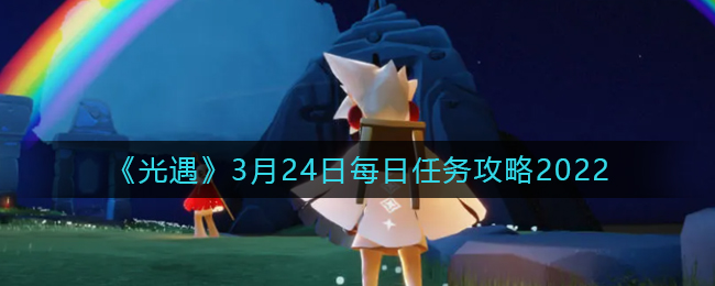 《光遇》3月24日每日任务攻略2022
