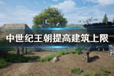 《中世纪王朝》建筑上限怎么提高 提高建筑上限方法