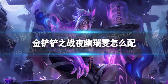 《金铲铲之战》夜幽瑞雯怎么配 夜幽瑞雯阵容搭配推荐