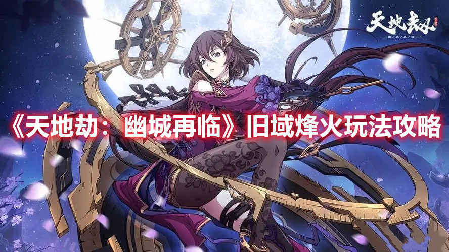 《天地劫：幽城再临》旧域烽火玩法攻略