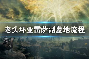 《艾尔登法环》亚雷萨副墓地流程 亚雷萨副墓地怎么过