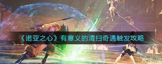 《诺亚之心》有意义的清扫奇遇触发攻略