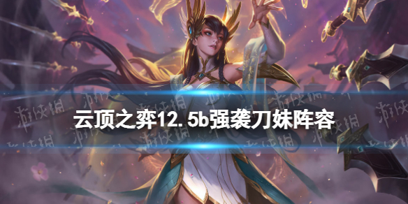 《云顶之弈手游》强袭刀妹阵容推荐 12.5b强袭名流刀妹怎么玩