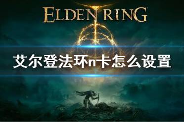 《艾尔登法环》n卡设置方法 n卡怎么设置比较好