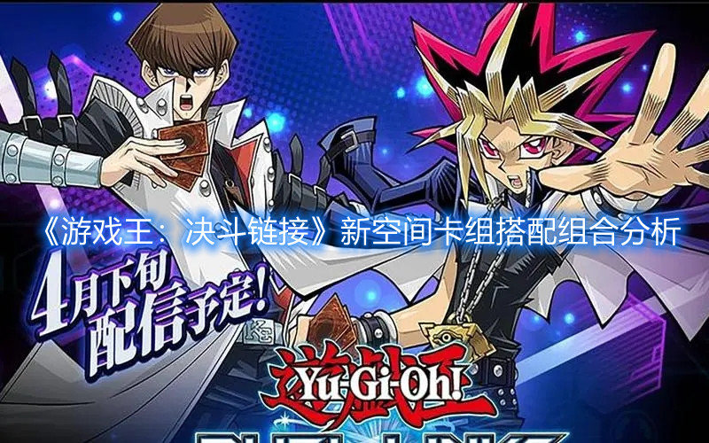 《游戏王：决斗链接》新空间卡组搭配组合分析