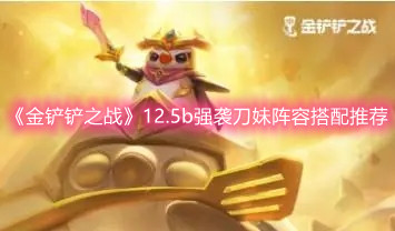 《金铲铲之战》12.5b强袭刀妹阵容搭配推荐