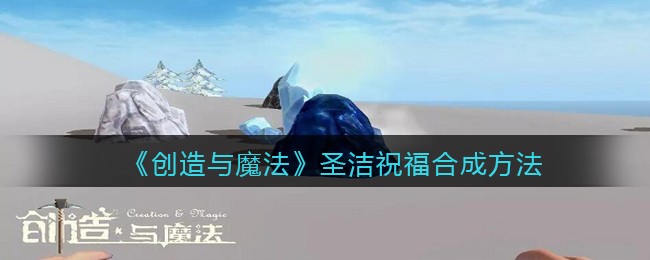 《创造与魔法》圣洁祝福合成方法