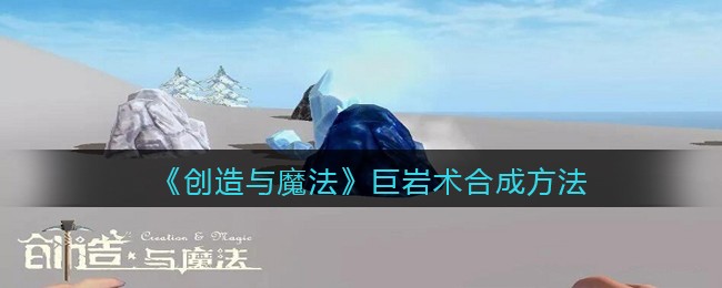 《创造与魔法》巨岩术合成方法