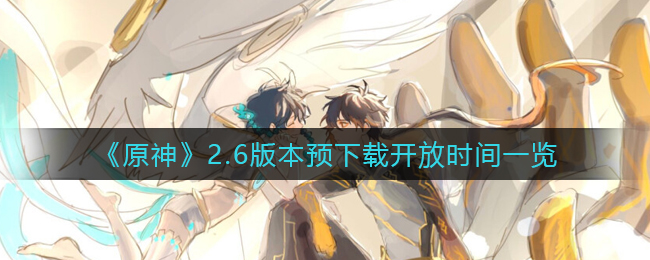 《原神》2.6版本预下载开放时间一览