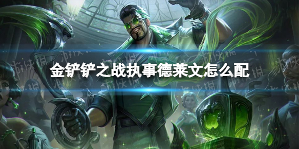 《金铲铲之战》执事德莱文怎么配 执事德莱文阵容搭配推荐