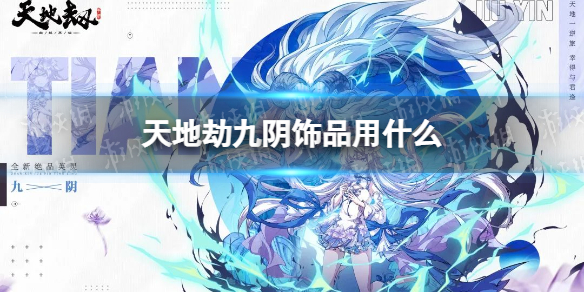 《天地劫》九阴饰品用什么 九阴饰品搭配推荐
