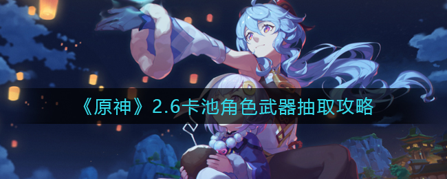 《原神》2.6卡池角色武器抽取攻略