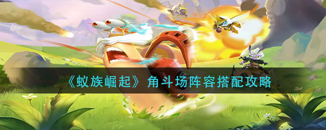 《蚁族崛起》角斗场阵容搭配攻略