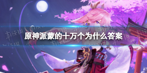 《原神》派蒙的十万个为什么答案大全 十万个为什么答案