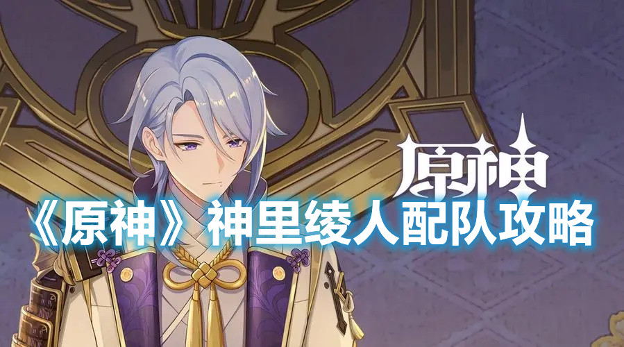 《原神》神里绫人配队攻略