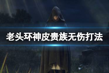 《艾尔登法环》神皮贵族无伤怎么打