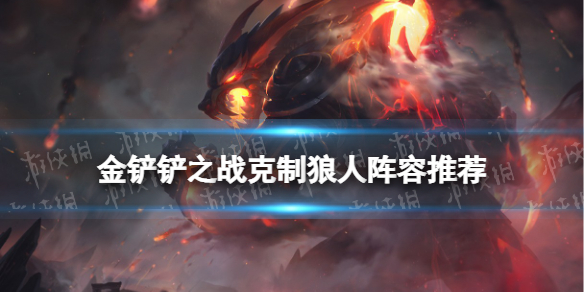 《金铲铲之战》狼人阵容怎么克制 克制狼人阵容推荐