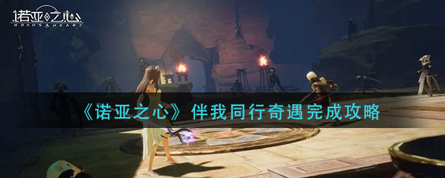 《诺亚之心》伴我同行奇遇完成攻略