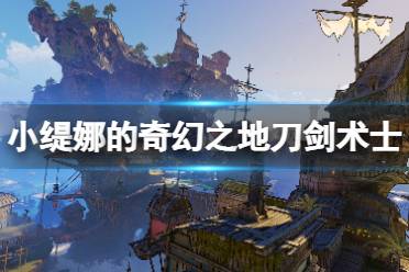 《小缇娜的奇幻之地》刀剑术士技能怎么搭配