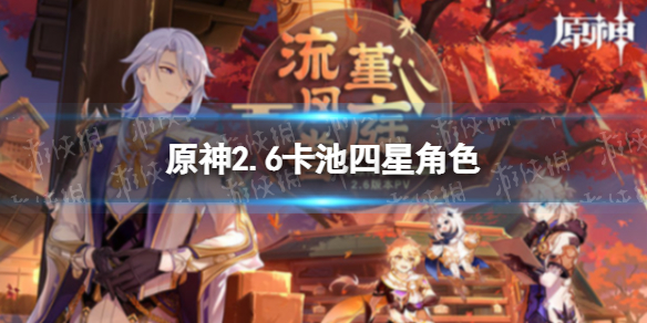 《原神》2.6卡池四星角色 2.6卡池有哪些四星角色