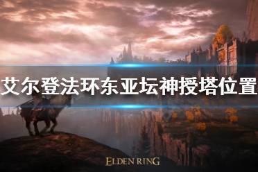 《艾尔登法环》东亚坛神授塔在哪