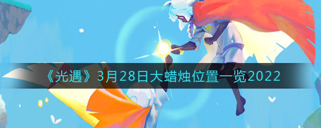 《光遇》3月28日大蜡烛位置一览2022