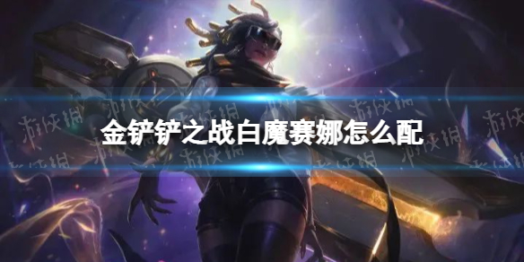 《金铲铲之战》白魔赛娜怎么配 白魔赛娜阵容搭配推荐