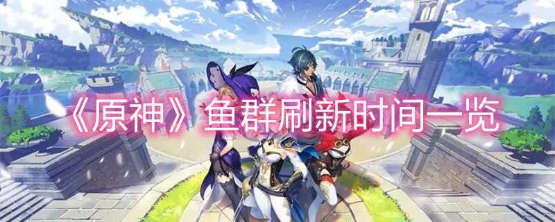 《原神》鱼群刷新时间一览