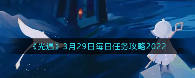 《光遇》3月29日每日任务攻略2022