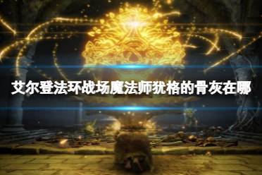 《艾尔登法环》战场魔法师犹格的骨灰在哪