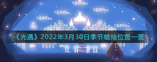 《光遇》2022年3月30日季节蜡烛位置一览