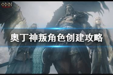 《奥丁神叛》角色创建方法是什么 角色创建攻略