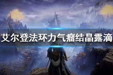 《艾尔登法环》力气瘤结晶露滴如何获得