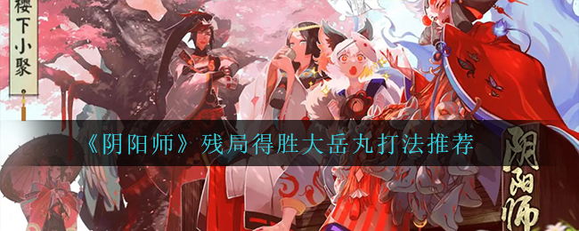 《阴阳师》残局得胜大岳丸打法推荐