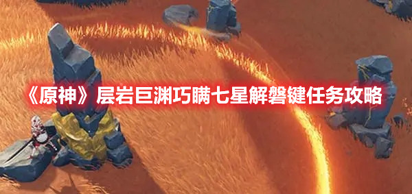 《原神》层岩巨渊巧瞒七星解磐键任务攻略