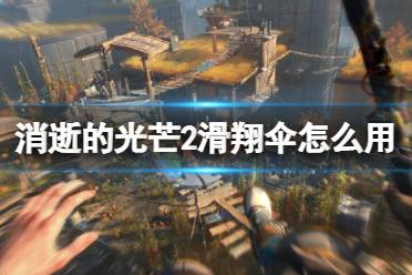 《消逝的光芒2》滑翔伞怎么用