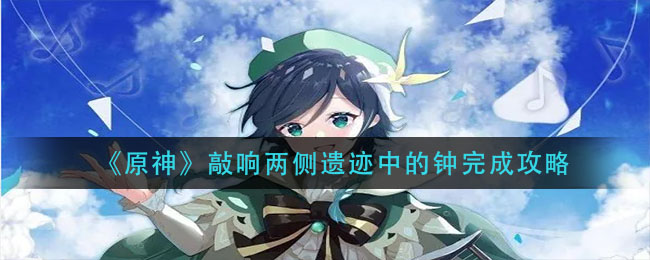 《原神》敲响两侧遗迹中的钟完成攻略