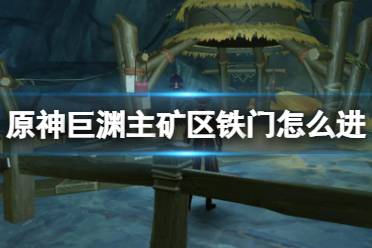 《原神》巨渊主矿区铁门怎么进
