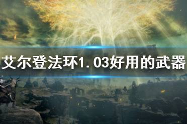 《艾尔登法环》1.03好用的武器汇总 1.03版本强势武器有哪些