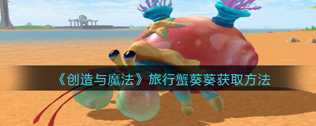 《创造与魔法》旅行蟹葵葵获取方法