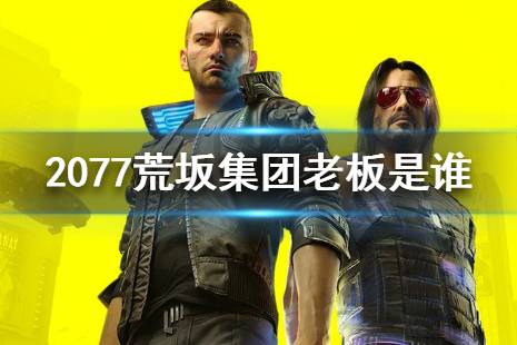 《赛博朋克2077》荒坂集团老板是谁 荒坂集团老板介绍