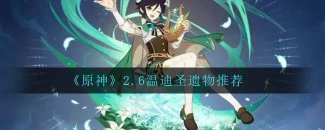 《原神》2.6温迪圣遗物推荐