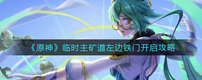 《原神》临时主矿道左边铁门开启攻略