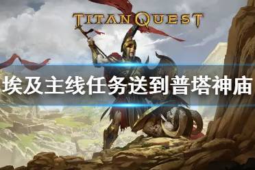 《泰坦之旅》埃及主线任务要求把什么送到普塔神庙 埃及主线攻略
