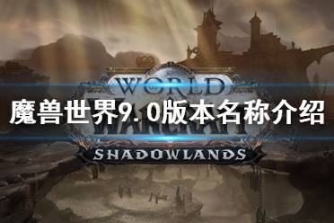 《魔兽世界》9.0版本叫? 9.0版本名称介绍